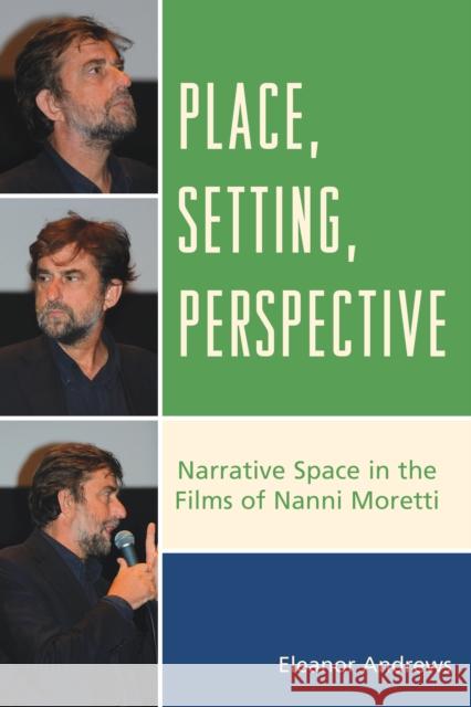 Place, Setting, Perspective: Narrative Space in the Films of Nanni Moretti Eleanor Andrews 9781611477634 Fairleigh Dickinson University Press