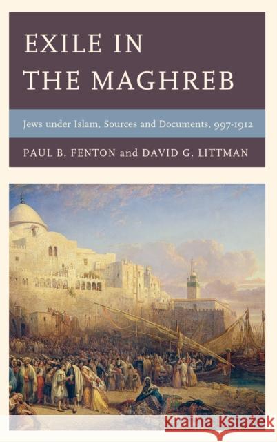 Exile in the Maghreb: Jews Under Islam, Sources and Documents, 997-1912 Paul B. Fenton David G. Littman 9781611477870 Fairleigh Dickinson University Press