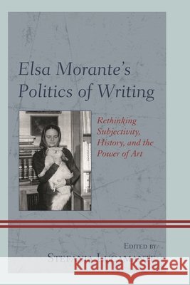 Elsa Morante's Politics of Writing: Rethinking Subjectivity, History, and the Power of Art Stefania Lucamante Sarah Carey Flavia Cartoni 9781611477948 Fairleigh Dickinson University Press