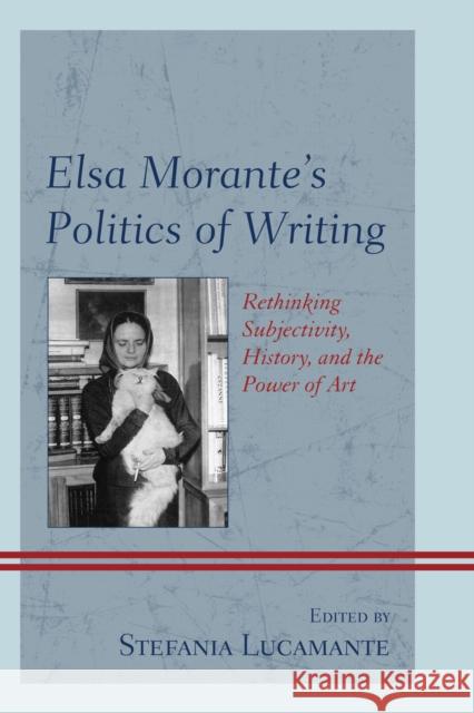 Elsa Morante's Politics of Writing: Rethinking Subjectivity, History, and the Power of Art Stefania Lucamante Sarah Carey Flavia Cartoni 9781611477962 Fairleigh Dickinson University Press