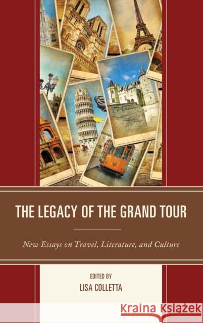 The Legacy of the Grand Tour: New Essays on Travel, Literature, and Culture Lisa Colletta 9781611477993 Fairleigh Dickinson University Press