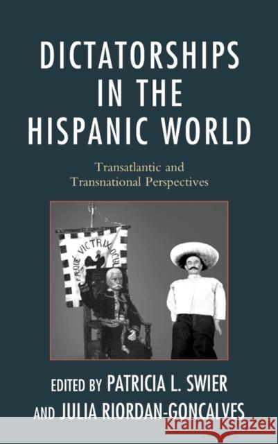 Dictatorships in the Hispanic World: Transatlantic and Transnational Perspectives Swier, Patricia 9781611478303 Fairleigh Dickinson University Press