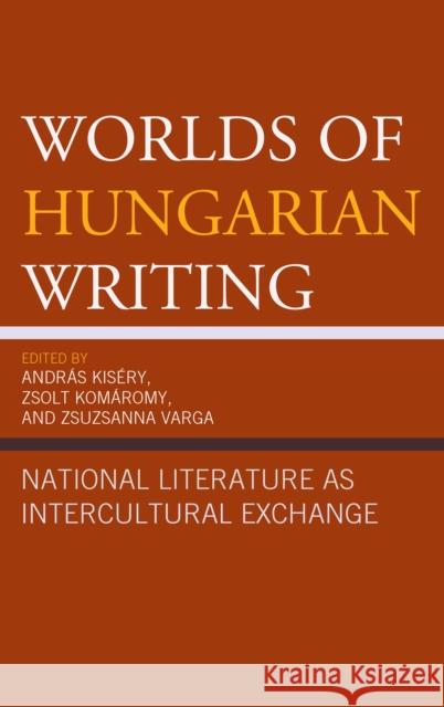 Worlds of Hungarian Writing: National Literature as Intercultural Exchange Zsuzsanna Varga S. Hites Veronika Ruttkay 9781611478402
