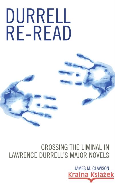 Durrell Re-read: Crossing the Liminal in Lawrence Durrell's Major Novels Clawson, James M. 9781611478464