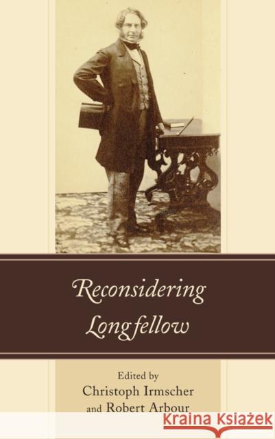 Reconsidering Longfellow Christoph Irmscher Robert Arbour Matthew Gartner 9781611478686