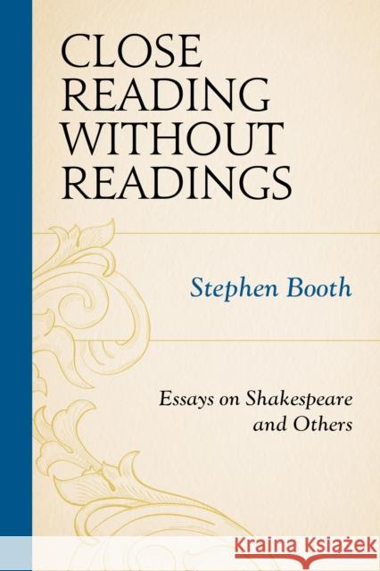 Close Reading Without Readings: Essays on Shakespeare and Others Stephen Booth 9781611478907