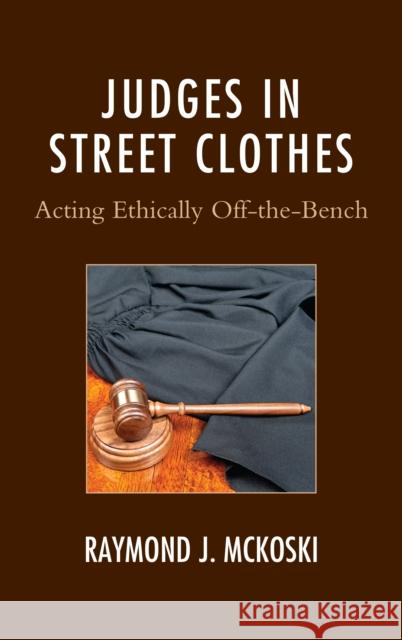 Judges in Street Clothes: Acting Ethically Off-the-Bench McKoski, Raymond J. 9781611479225 Fairleigh Dickinson University Press