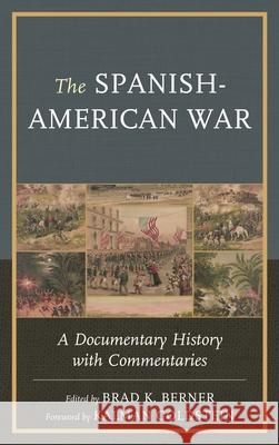 The Spanish-American War: A Documentary History with Commentaries Edited Brad K. Berner -. Foreword Kalman 9781611479348 University Press Copublishing Division