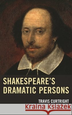 Shakespeare's Dramatic Persons Travis Curtright 9781611479409