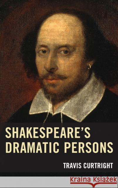 Shakespeare's Dramatic Persons Travis Curtright 9781611479409