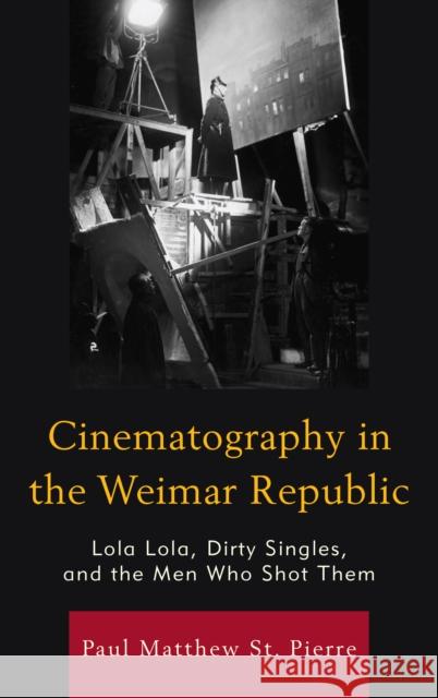 Cinematography in the Weimar Republic: Lola Lola, Dirty Singles, and the Men Who Shot Them Paul Matthew S 9781611479461 Fairleigh Dickinson University Press