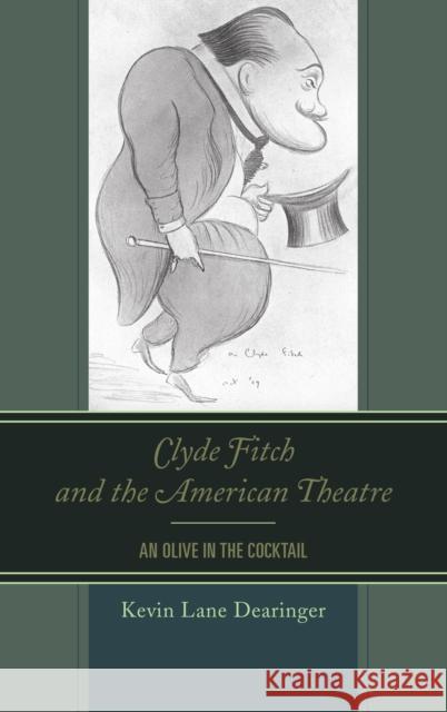 Clyde Fitch and the American Theatre: An Olive in the Cocktail Kevin Lane Dearinger 9781611479478