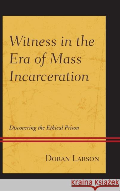 Witness in the Era of Mass Incarceration: Discovering the Ethical Prison Larson, Doran 9781611479829 Fairleigh Dickinson University Press