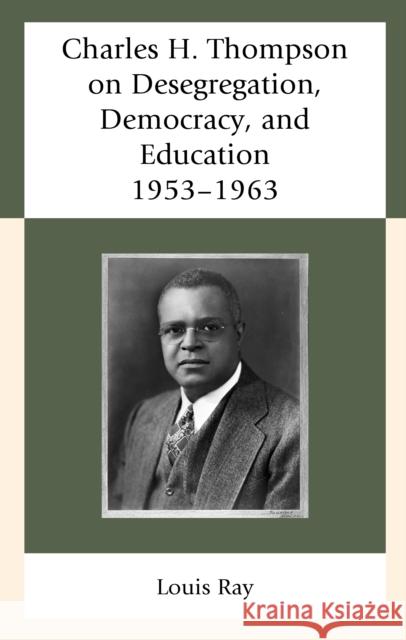 Charles H. Thompson on Desegregation, Democracy, and Education: 1953-1963 Louis Ray   9781611479935 Fairleigh Dickinson University Press