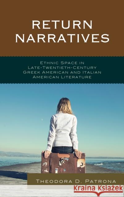 Return Narratives: Ethnic Space in Late-Twentieth-Century Greek American and Italian American Literature Theodora D. Patrona 9781611479942