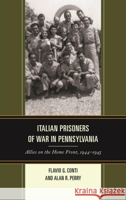 Italian Prisoners of War in Pennsylvania: Allies on the Home Front, 1944–1945 Flavio G. Conti, Alan R. Perry 9781611479973
