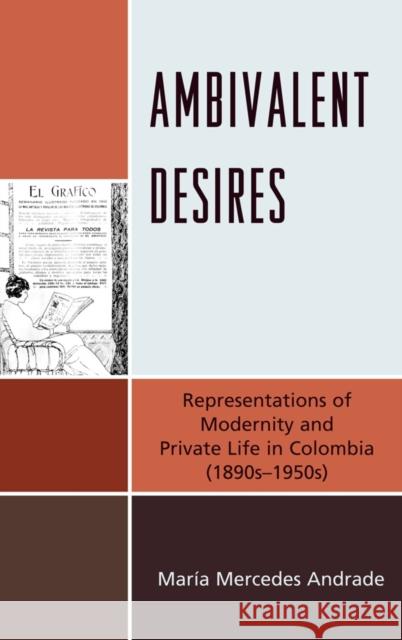 Ambivalent Desires: Representations of Modernity and Private Life in Colombia (1890s-1950s) Andrade, María Mercedes 9781611480009 Bucknell University Press