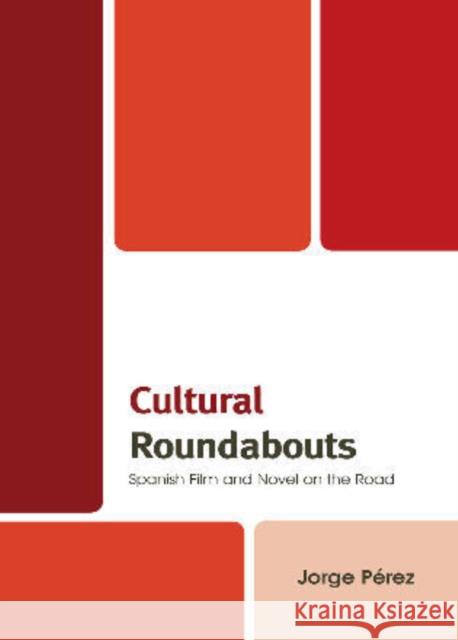 Cultural Roundabouts: Spanish Film and Novel on the Road Pérez, Jorge 9781611480047