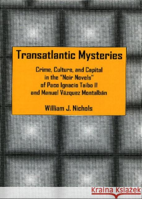 Transatlantic Mysteries: Crime, Culture, and Capital in the 'Noir Novels' of Paco Ignacio Taibo II and Manuel Vázquez Montalbán Nichols, William J. 9781611480405