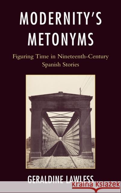 Modernity's Metonyms: Figuring Time in Nineteenth-Century Spanish Stories Lawless, Geraldine 9781611480467 Bucknell University Press