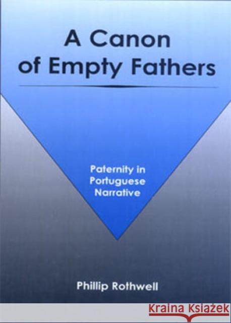 A Canon of Empty Fathers: Paternity in Portuguese Narrative Rothwell, Phillip 9781611482881 Bucknell University Press