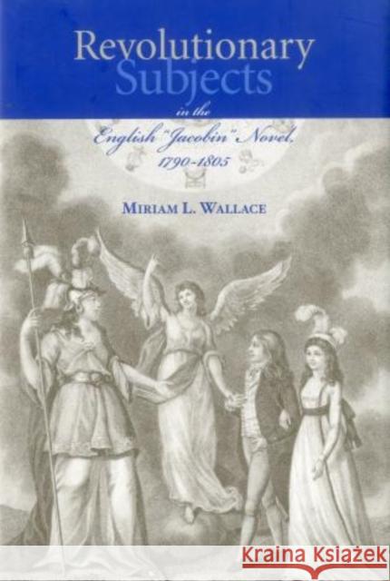 Revolutionary Subjects in the English 'Jacobin' Novel, 1790-1805 Miriam L. Wallace 9781611483024