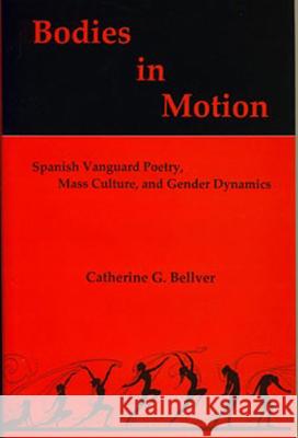 Bodies in Motion : Spanish Vanguard Poetry, Mass Culture, and Gender Dynamics Catherine G. Bellver 9781611483383 Bucknell University Press