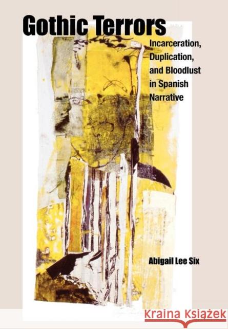 Gothic Terrors: Incarceration, Duplication, and Bloodlust in Spanish Narrative Six, Abigail Lee 9781611483406 Bucknell University Press