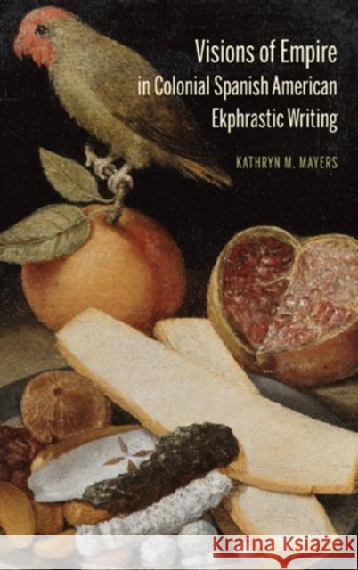 Visions of Empire in Colonial Spanish American Ekphrastic Writing Kathryn M. Mayers   9781611483925 Bucknell University Press