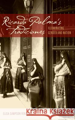 Ricardo Palma's Tradiciones: Illuminating Gender and Nation Tudela, Elisa Sampson Vera 9781611484120 Bucknell University Press