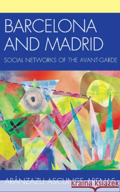 Barcelona and Madrid: Social Networks of the Avant-Garde Aranzazu Ascunce Arnzazu Ascunce Aranzazu Ascunce Arenas 9781611484243 Bucknell University Press