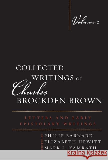 Collected Writings of Charles Brockden Brown: Letters and Early Epistolary Writings Philip Barnard, Elizabeth Hewitt, Mark L. Kamrath 9781611484441 Bucknell University Press