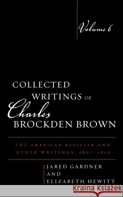 Collected Writings of Charles Brockden Brown: The American Register and Other Writings, 1807-1810, Volume 6 Gardner, Jared 9781611484540