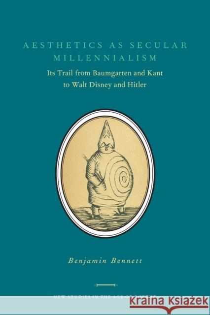Aesthetics as Secular Millennialism: Its Trail from Baumgarten and Kant to Walt Disney and Hitler Bennett, Benjamin 9781611484748 Bucknell University Press