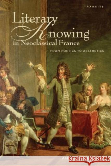 Literary Knowing in Neoclassical France: From Poetics to Aesthetics Delehanty, Ann T. 9781611484892 Bucknell University Press
