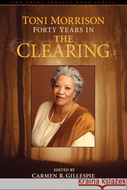 Toni Morrison: Forty Years in The Clearing Gillespie, Carmen 9781611484915 0
