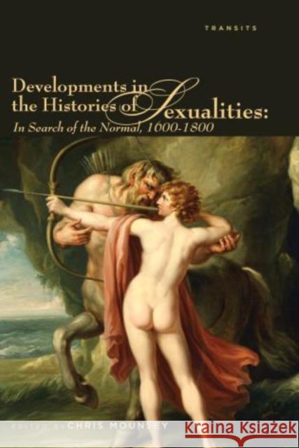 Developments in the Histories of Sexualities: In Search of the Normal, 1600-1800 Mounsey, Chris 9781611485004 Bucknell University Press