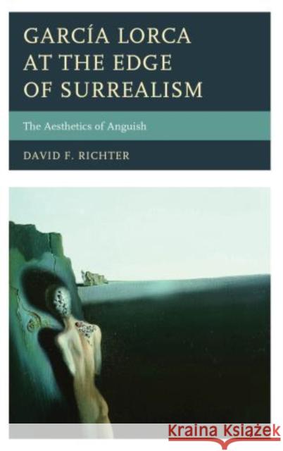 García Lorca at the Edge of Surrealism: The Aesthetics of Anguish Richter, David F. 9781611485776