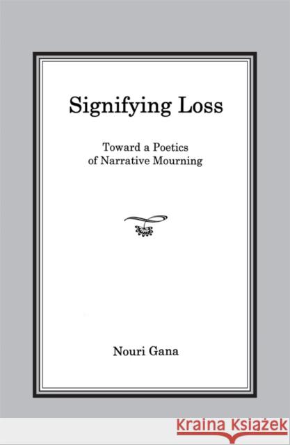 Signifying Loss: Toward a Poetics of Narrative Mourning Gana, Nouri 9781611485783