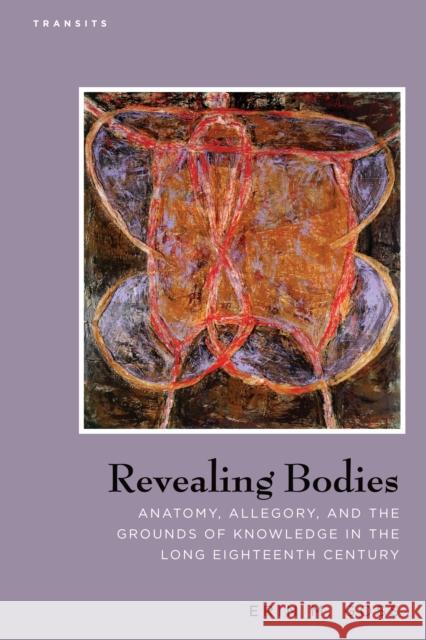 Revealing Bodies: Anatomy, Allegory, and the Grounds of Knowledge in the Long Eighteenth Century Goss, Erin M. 9781611485929 Bucknell University Press