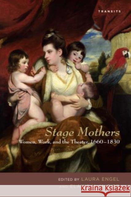Stage Mothers: Women, Work, and the Theater, 1660-1830 Laura Engel Elaine M. McGirr Helen E. M. Brooks 9781611486056