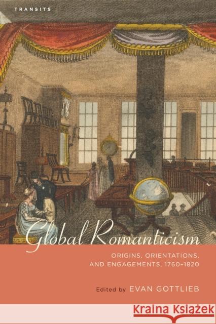 Global Romanticism: Origins, Orientations, and Engagements, 1760-1820 Evan Gottlieb Samuel Baker Miranda Burgess 9781611486278 Bucknell University Press