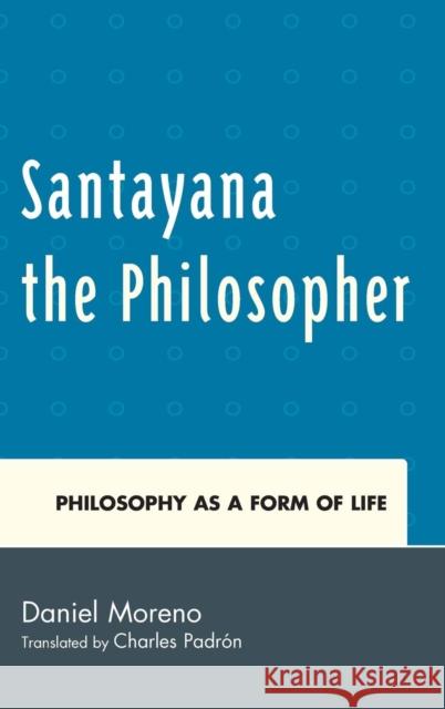 Santayana the Philosopher: Philosophy as a Form of Life Moreno, Daniel 9781611486551