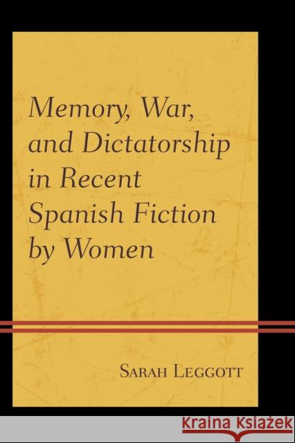 Memory, War, and Dictatorship in Recent Spanish Fiction by Women Sarah Leggott 9781611486667 Bucknell University Press