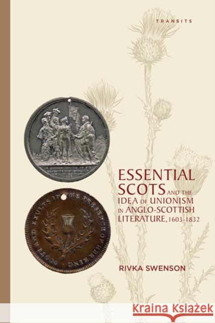 Essential Scots and the Idea of Unionism in Anglo-Scottish Literature, 1603-1832 Rivka Swenson 9781611486803 Bucknell University Press