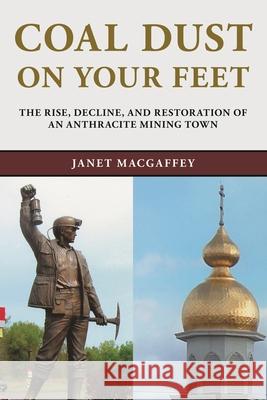 Coal Dust on Your Feet: The Rise, Decline, and Restoration of an Anthracite Mining Town Macgaffey, Janet 9781611486872 Bucknell University Press