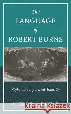 The Language of Robert Burns: Style, Ideology, and Identity Alex Broadhead 9781611487046