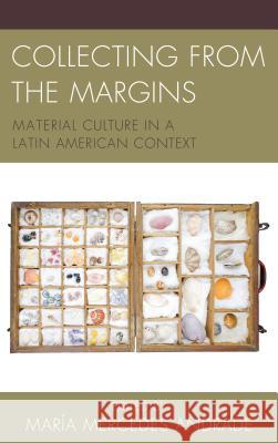 Collecting from the Margins: Material Culture in a Latin American Context Maria Mercedes Andrade Kelly Austin Shelley Garrigan 9781611487336 Bucknell University Press