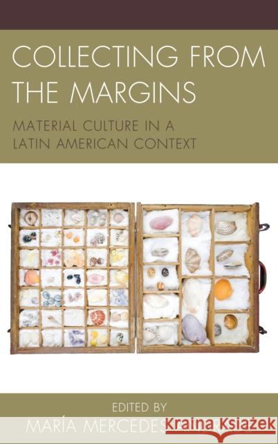 Collecting from the Margins: Material Culture in a Latin American Context Maria Mercedes Andrade Kelly Austin Shelley Garrigan 9781611487350 Bucknell University Press