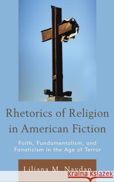 Rhetorics of Religion in American Fiction: Faith, Fundamentalism, and Fanaticism in the Age of Terror Liliana M. Naydan 9781611487435 Bucknell University Press